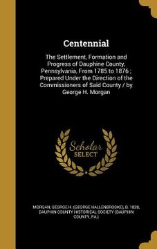 portada Centennial: The Settlement, Formation and Progress of Dauphine County, Pennsylvania, From 1785 to 1876; Prepared Under the Directi (in English)