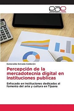 portada Percepción de la Mercadotecnia Digital en Instituciones Públicas: Enfocado en Instituciones Dedicadas al Fomento del Arte y Cultura en Tijuana
