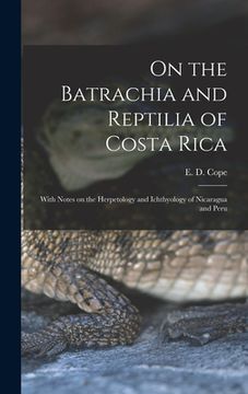 portada On the Batrachia and Reptilia of Costa Rica: With Notes on the Herpetology and Ichthyology of Nicaragua and Peru (en Inglés)