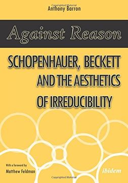 portada Against Reason: Schopenhauer, Beckett and the Aesthetics of Irreducibility