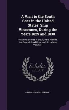 portada A Visit to the South Seas in the United States' Ship Vincennes, During the Years 1829 and 1830: Including Scenes in Brazil, Peru, Manilla, the Cape of (en Inglés)