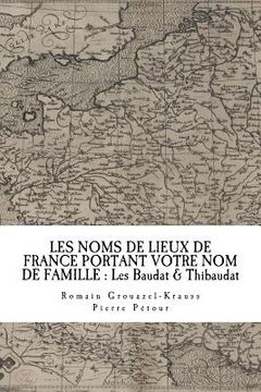 portada Les Noms de Lieux de France Portant Votre Nom de Famille: Les Baudat & Thibaudat (en Francés)