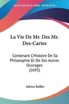 portada La Vie De Mr. Des Mr. Des-Cartes: Contenant L'Histoire De Sa Philosophie Et De Ses Autres Ouvrages (1693) (in French)