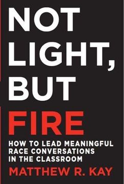 portada Not Light, but Fire: How to Lead Meaningful Race Conversations in the Classroom (in English)