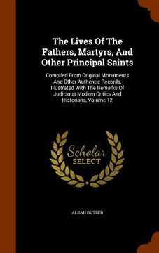 portada The Lives Of The Fathers, Martyrs, And Other Principal Saints: Compiled From Original Monuments And Other Authentic Records, Illustrated With The Rema