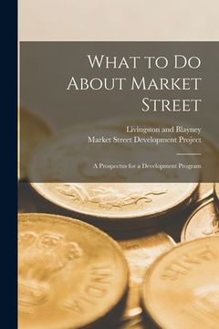portada What to Do About Market Street: a Prospectus for a Development Program (en Inglés)