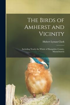 portada The Birds of Amherst and Vicinity: Including Nearly the Whole of Hampshire County, Massachusetts (en Inglés)