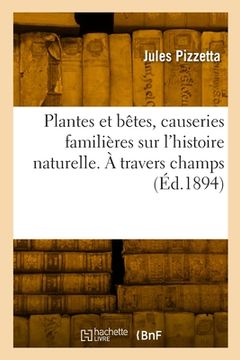 portada Plantes et bêtes, causeries familières sur l'histoire naturelle. À travers champs (en Francés)