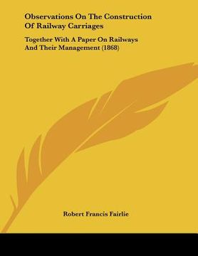 portada observations on the construction of railway carriages: together with a paper on railways and their management (1868) (en Inglés)