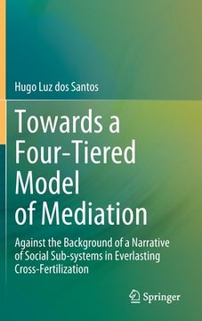 portada Towards a Four-Tiered Model of Mediation: Against the Background of a Narrative of Social Sub-Systems in Everlasting Cross-Fertilization (en Inglés)