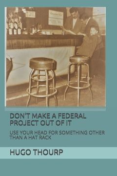 portada Don't Make a Federal Project Out of It: Use Your Head for Something Other Than a Hat Rack (en Inglés)