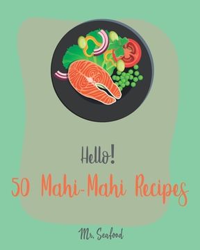 portada Hello! 50 Mahi-Mahi Recipes: Best Mahi-Mahi Cookbook Ever For Beginners [Fishing Cookbook, Sesame Cookbook, Simple Grilling Cookbook, Grilling Seaf (en Inglés)