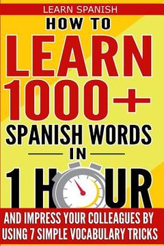 portada Learn Spanish: How to Learn 1000+ Spanish Words in 1 Hour and Impress Your Colleagues by Using 7 Simple Vocabulary Tricks (en Inglés)