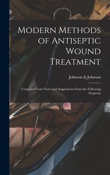 portada Modern Methods of Antiseptic Wound Treatment: Compiled From Notes and Suggestions From the Following Surgeons