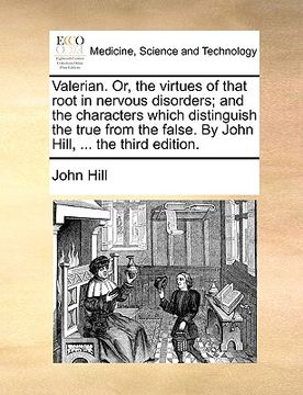 portada valerian. or, the virtues of that root in nervous disorders; and the characters which distinguish the true from the false. by john hill, ... the third (en Inglés)