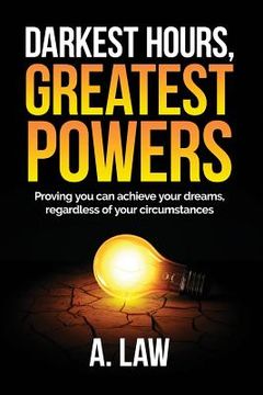 portada Darkest Hours, Greatest Powers: Proving You Can Achieve Your Dreams, Regardless of Your Circumstances