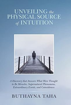 portada Unveiling the Physical Source of Intuition: A Discovery That Answers What Were Thought to be Miracles, Supernatural Phenomena, Extraordinary Events, and Coincidences 