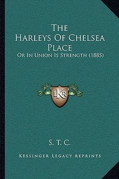 portada the harleys of chelsea place the harleys of chelsea place: or in union is strength (1885) or in union is strength (1885) (en Inglés)