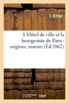 portada L'Hotel de Ville Et La Bourgeoisie de Paris: Origines, Moeurs, Coutumes Et Institutions Municipales (Histoire)