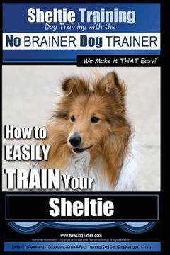 portada Sheltie Training Dog Training with the No BRAINER Dog TRAINER We Make it THAT Easy!: How to EASILY TRAIN Your Sheltie (en Inglés)