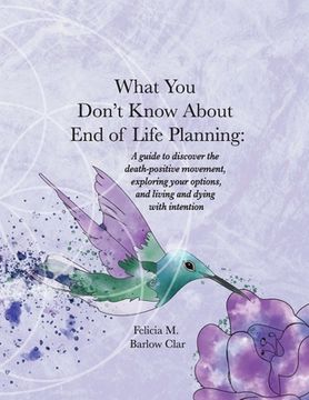 portada What You Don't Know About End of Life Planning: A guide to discover the death-positive movement, exploring your options, and living and dying with int (en Inglés)