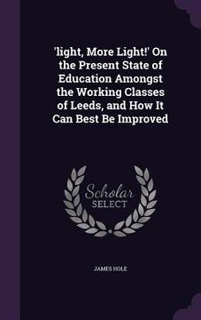 portada 'light, More Light!' On the Present State of Education Amongst the Working Classes of Leeds, and How It Can Best Be Improved (en Inglés)