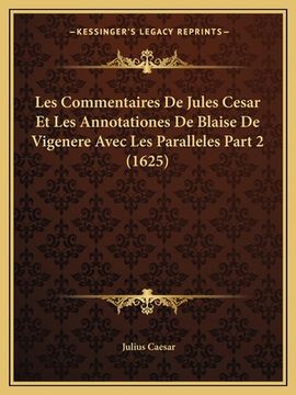 portada Les Commentaires De Jules Cesar Et Les Annotationes De Blaise De Vigenere Avec Les Paralleles Part 2 (1625) (en Francés)