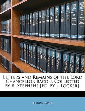 portada letters and remains of the lord chancellor bacon, collected by r. stephens [ed. by j. locker]. (en Inglés)