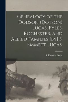 portada Genealogy of the Dodson (Dotson) Lucas, Pyles, Rochester, and Allied Families [by] S. Emmett Lucas. (en Inglés)