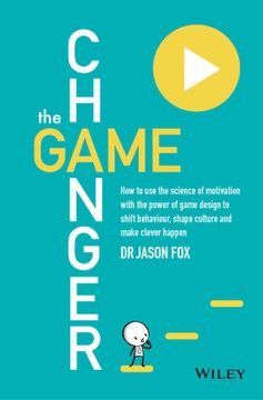 portada The Game Changer: How To Use The Science Of Motivation With The Power Of Game Design To Shift Behaviour, Shape Culture And Make Clever Happen