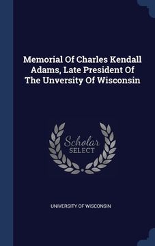 portada Memorial Of Charles Kendall Adams, Late President Of The Unversity Of Wisconsin (in English)