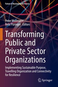 portada Transforming Public and Private Sector Organizations: Implementing Sustainable Purpose, Travelling Organization and Connectivity for Resilience (en Inglés)