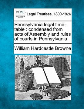 portada pennsylvania legal time-table: condensed from acts of assembly and rules of courts in pennsylvania. (en Inglés)