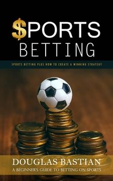 portada Sports Betting: Sports Betting Plus How to Create a Winning Strategy (A Beginner's Guide to Betting on Sports) (in English)