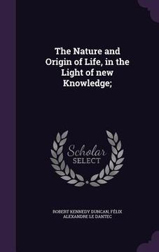 portada The Nature and Origin of Life, in the Light of new Knowledge; (en Inglés)