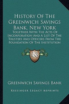 portada history of the greenwich savings bank, new york: together with the acts of incorporation and a list of the trustees and officers from the foundation o (en Inglés)