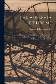 portada Philadelphia Heirlooms; the Antique Miniatures and Small Pictures of Dr. Samuel W. Woodhouse Jr. and the Rare American and English Silver of Mr. C. Ha (en Inglés)