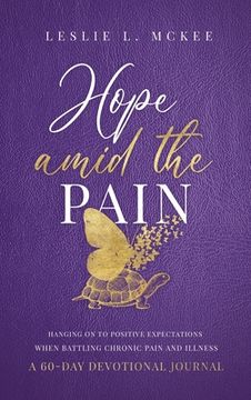 portada Hope Amid the Pain: Hanging On to Positive Expectations When Battling Chronic Pain and Illness, A 60-Day Devotional Journal