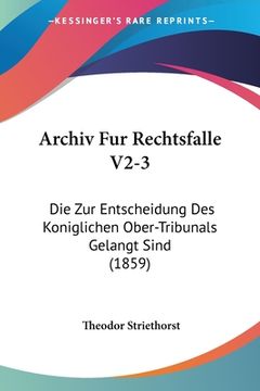 portada Archiv Fur Rechtsfalle V2-3: Die Zur Entscheidung Des Koniglichen Ober-Tribunals Gelangt Sind (1859) (en Alemán)