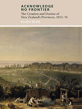 portada Acknowledge No Frontier: The Creation and Demise of Nz's Provinces 1853-76 (en Inglés)