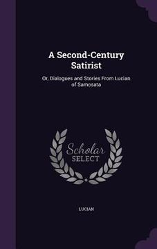 portada A Second-Century Satirist: Or, Dialogues and Stories From Lucian of Samosata (in English)