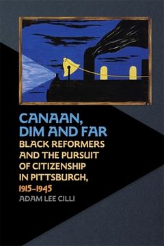portada Canaan, Dim and Far: Black Reformers and the Pursuit of Citizenship in Pittsburgh, 1915-1945 (en Inglés)