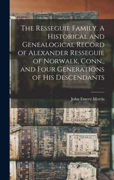 portada The Resseguie Family. A Historical and Genealogical Record of Alexander Resseguie of Norwalk, Conn., and Four Generations of his Descendants