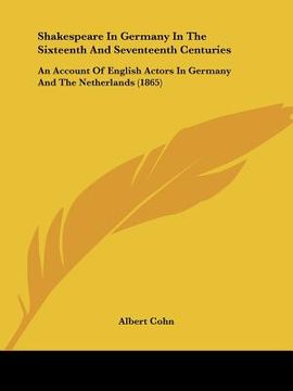 portada shakespeare in germany in the sixteenth and seventeenth centuries: an account of english actors in germany and the netherlands (1865) (en Inglés)