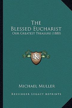 portada the blessed eucharist: our greatest treasure (1880) (en Inglés)