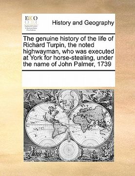 portada the genuine history of the life of richard turpin, the noted highwayman, who was executed at york for horse-stealing, under the name of john palmer, 1