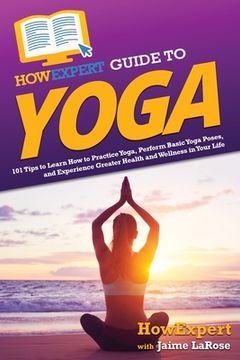 portada HowExpert Guide to Yoga: 101 Tips to Learn How to Practice Yoga, Perform Basic Yoga Poses, and Experience Greater Health and Wellness in Your L (en Inglés)
