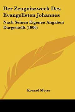 portada Der Zeugniszweck Des Evangelisten Johannes: Nach Seinen Eigenen Angaben Dargestellt (1906) (in German)
