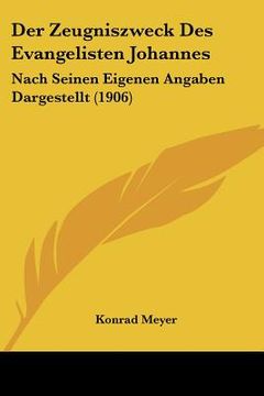 portada Der Zeugniszweck Des Evangelisten Johannes: Nach Seinen Eigenen Angaben Dargestellt (1906) (en Alemán)