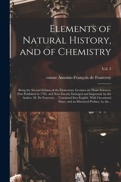 portada Elements of Natural History, and of Chemistry: Being the Second Edition of the Elementary Lectures on Those Sciences, First Published in 1782, and Now (en Inglés)